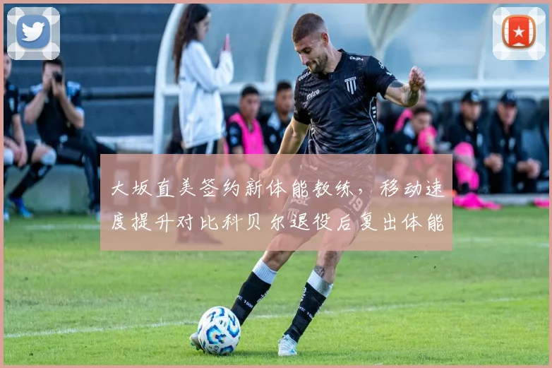大坂直美签约新体能教练,移动速度提升对比科贝尔退役后复出体能瓶颈